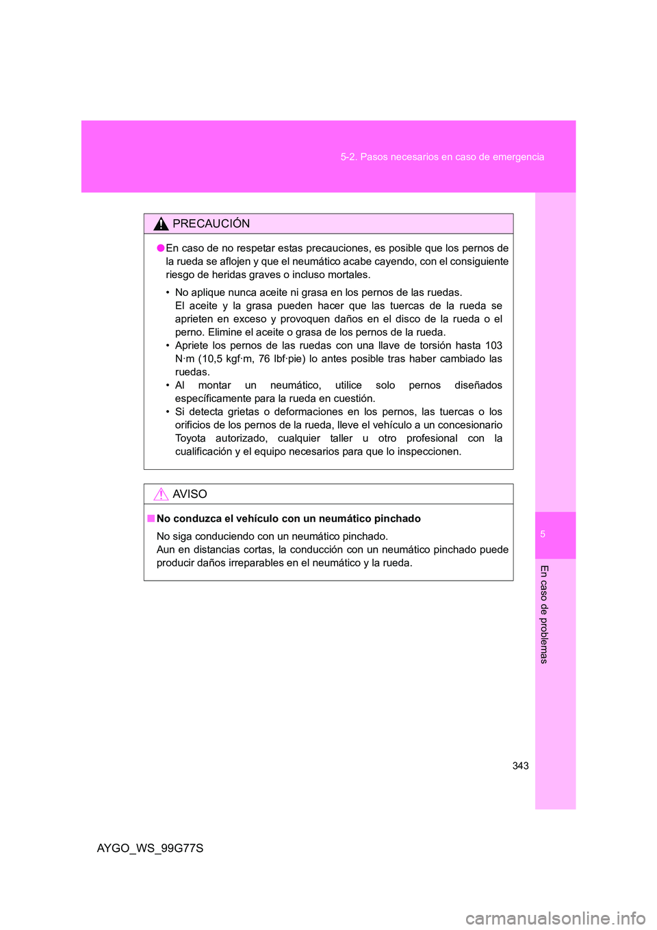 TOYOTA AYGO 2013  Manuale de Empleo (in Spanish) 5
343 
5-2. Pasos necesarios en caso de emergencia
En caso de problemas
AYGO_WS_99G77S
PRECAUCIÓN
● En caso de no respetar estas precauciones, es posible que los pernos de 
la rueda se aflojen y qu