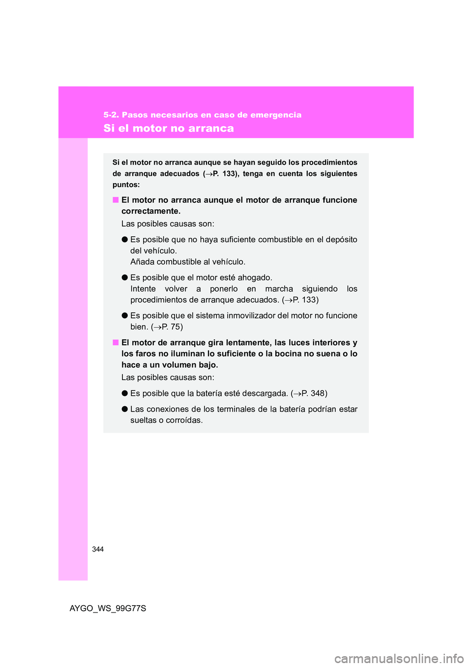 TOYOTA AYGO 2013  Manuale de Empleo (in Spanish) 344
5-2. Pasos necesarios en caso de emergencia
AYGO_WS_99G77S
Si el motor no arranca
Si el motor no arranca aunque se hayan seguido los procedimientos 
de arranque adecuados ( →P. 133), tenga en cu