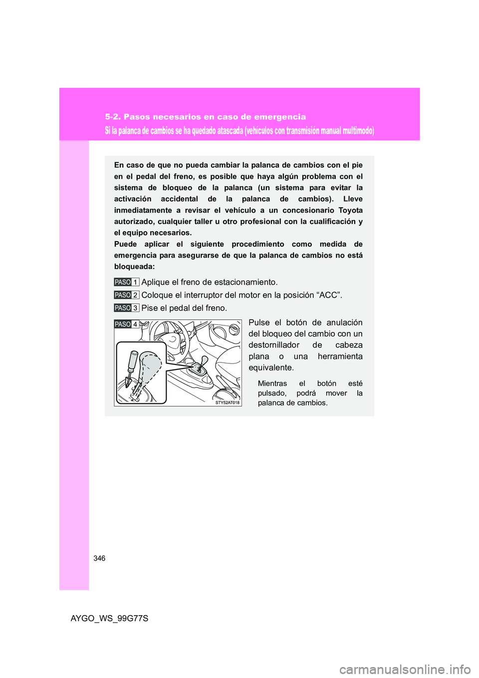 TOYOTA AYGO 2013  Manuale de Empleo (in Spanish) 346
5-2. Pasos necesarios en caso de emergencia
AYGO_WS_99G77S
Si la palanca de cambios se ha quedado atascada (vehículos con transmisión manual multimodo)
En caso de que no pueda cambiar la palanca