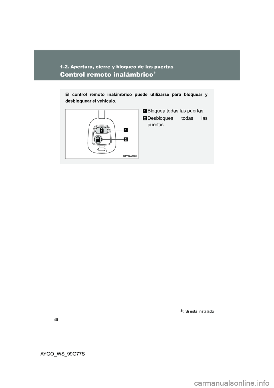 TOYOTA AYGO 2013  Manuale de Empleo (in Spanish) 36
AYGO_WS_99G77S
1-2. Apertura, cierre y bloqueo de las puertas
Control remoto inalámbrico∗
∗: Si está instalado
El control remoto inalámbrico puede utilizarse para bloquear y 
desbloquear el 