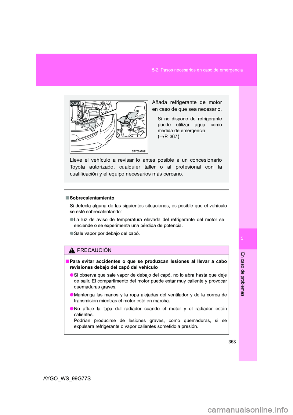 TOYOTA AYGO 2013  Manuale de Empleo (in Spanish) 5
353 
5-2. Pasos necesarios en caso de emergencia
En caso de problemas
AYGO_WS_99G77S
■ Sobrecalentamiento 
Si detecta alguna de las siguientes situaciones, es posible que el vehículo 
se esté so