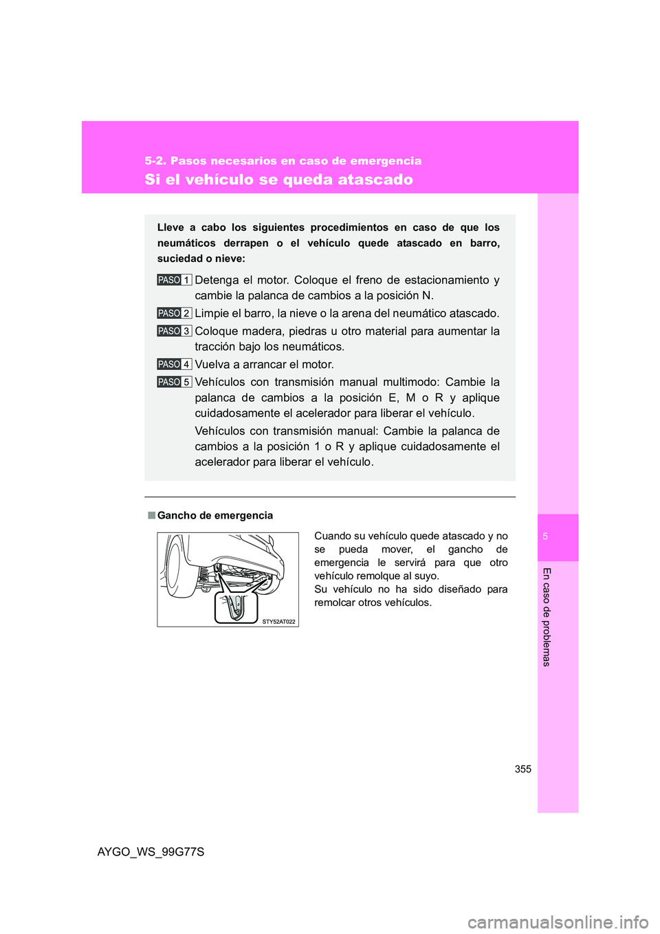 TOYOTA AYGO 2013  Manuale de Empleo (in Spanish) 5
355
5-2. Pasos necesarios en caso de emergencia
En caso de problemas
AYGO_WS_99G77S
Si el vehículo se queda atascado
■Gancho de emergencia 
Lleve a cabo los siguientes procedimientos en caso de q