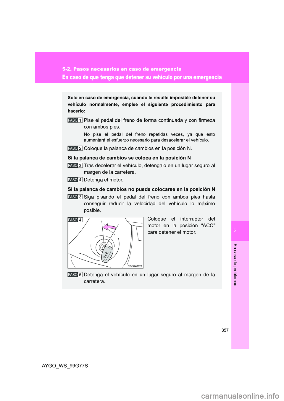 TOYOTA AYGO 2013  Manuale de Empleo (in Spanish) 5
357
5-2. Pasos necesarios en caso de emergencia
En caso de problemas
AYGO_WS_99G77S
En caso de que tenga que detener su vehículo por una emergencia
Solo en caso de emergencia, cuando le resulte imp