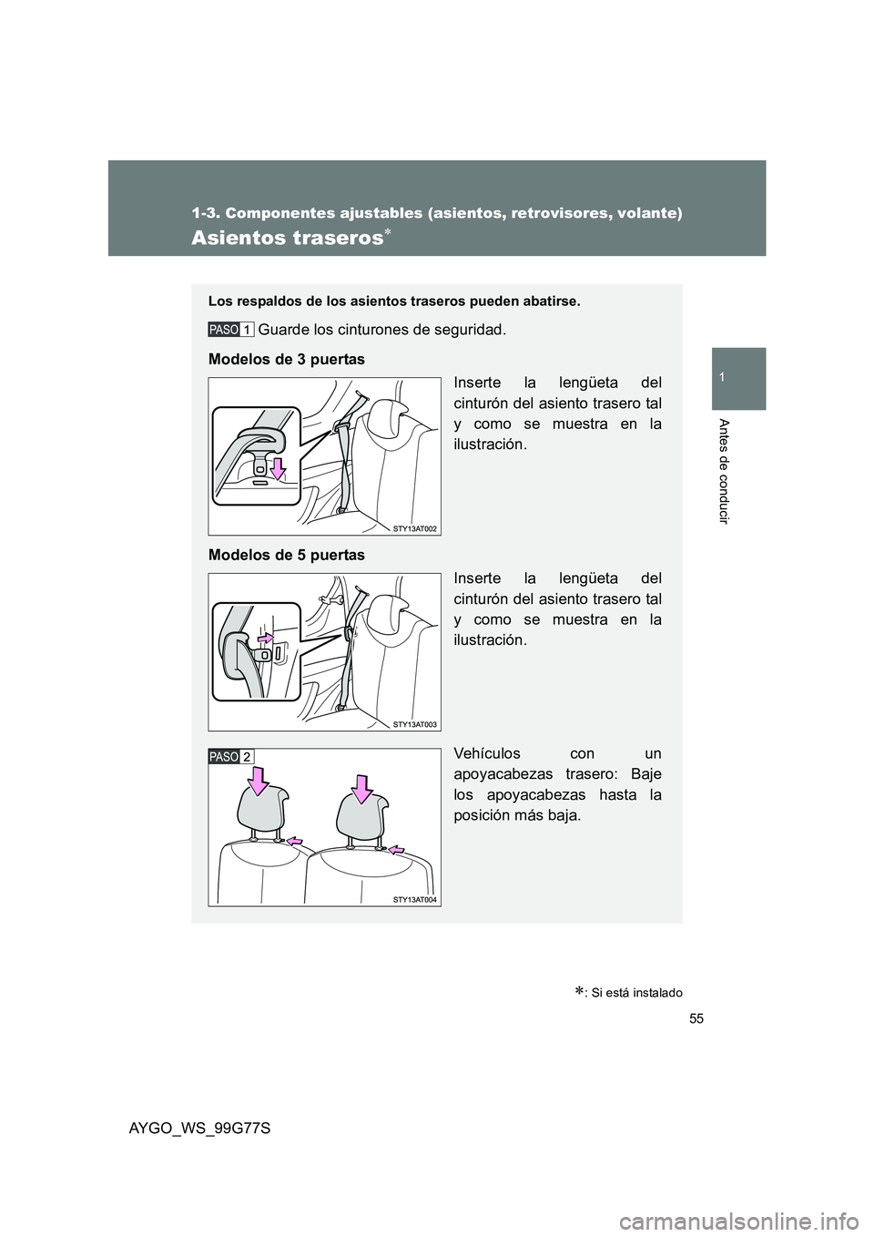 TOYOTA AYGO 2013 Manuale de Empleo (in Spanish) 55
1
1-3. Componentes ajustables (asientos, retrovisores, volante)
Antes de conducir
AYGO_WS_99G77S
Asientos traseros∗
∗: Si está instalado
Los respaldos de los asientos traseros pueden abatirse. TOYOTA AYGO 2013 Manuale de Empleo (in Spanish) 55
1
1-3. Componentes ajustables (asientos, retrovisores, volante)
Antes de conducir
AYGO_WS_99G77S
Asientos traseros∗
∗: Si está instalado
Los respaldos de los asientos traseros pueden abatirse.