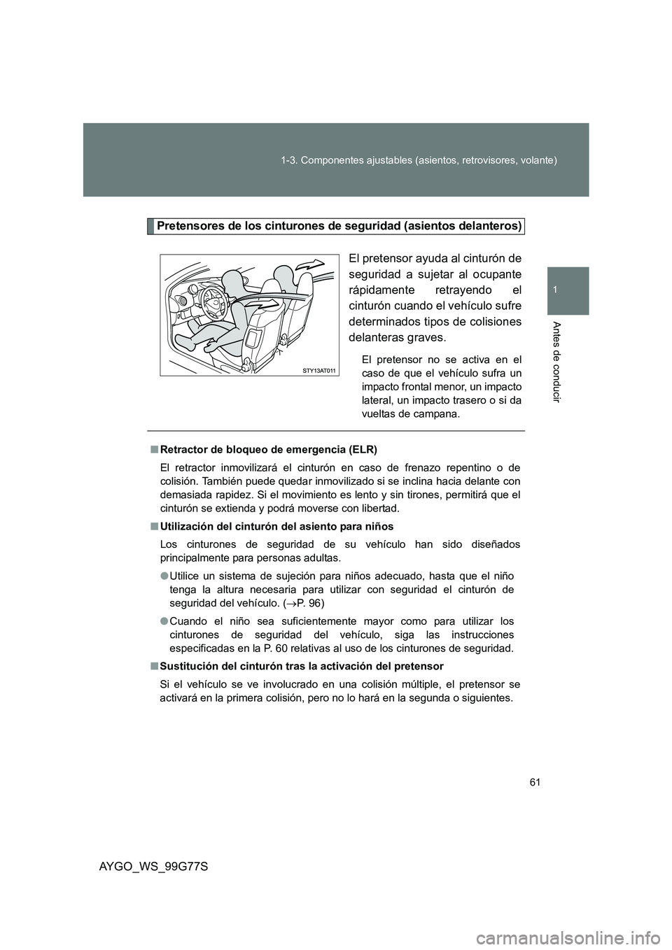 TOYOTA AYGO 2013 Manuale de Empleo (in Spanish) 61
1-3. Componentes ajustables (asientos, retrovisores, volante)
1
Antes de conducir
AYGO_WS_99G77S
Pretensores de los cinturones de seguridad (asientos delanteros)
El pretensor ayuda al cinturón de TOYOTA AYGO 2013 Manuale de Empleo (in Spanish) 61
1-3. Componentes ajustables (asientos, retrovisores, volante)
1
Antes de conducir
AYGO_WS_99G77S
Pretensores de los cinturones de seguridad (asientos delanteros)
El pretensor ayuda al cinturón de