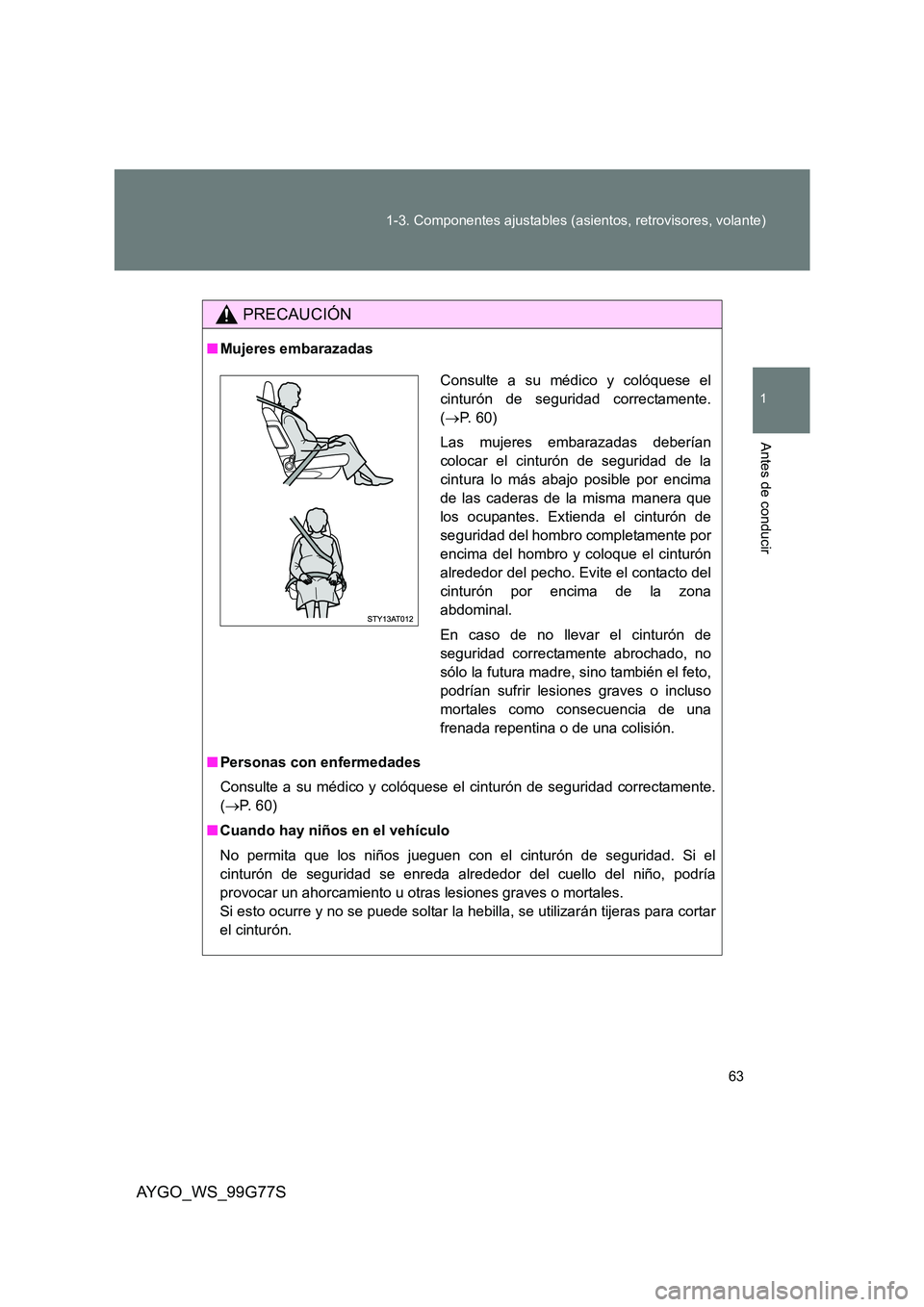 TOYOTA AYGO 2013  Manuale de Empleo (in Spanish) 63 
1-3. Componentes ajustables (asientos, retrovisores, volante)
1
Antes de conducir
AYGO_WS_99G77S
PRECAUCIÓN
■ Mujeres embarazadas 
■ Personas con enfermedades 
Consulte a su médico y colóqu