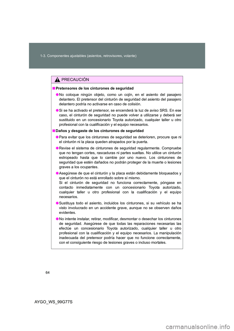 TOYOTA AYGO 2013  Manuale de Empleo (in Spanish) 64 
1-3. Componentes ajustables (asientos, retrovisores, volante)
AYGO_WS_99G77S
PRECAUCIÓN
■ Pretensores de los cinturones de seguridad 
● No coloque ningún objeto, como un cojín, en el asient