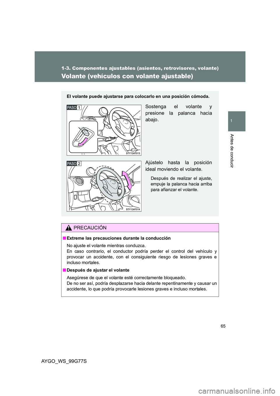 TOYOTA AYGO 2013 Manuale de Empleo (in Spanish) 65
1
1-3. Componentes ajustables (asientos, retrovisores, volante)
Antes de conducir
AYGO_WS_99G77S
Volante (vehículos con volante ajustable)
PRECAUCIÓN
■Extreme las precauciones durante la conduc TOYOTA AYGO 2013 Manuale de Empleo (in Spanish) 65
1
1-3. Componentes ajustables (asientos, retrovisores, volante)
Antes de conducir
AYGO_WS_99G77S
Volante (vehículos con volante ajustable)
PRECAUCIÓN
■Extreme las precauciones durante la conduc