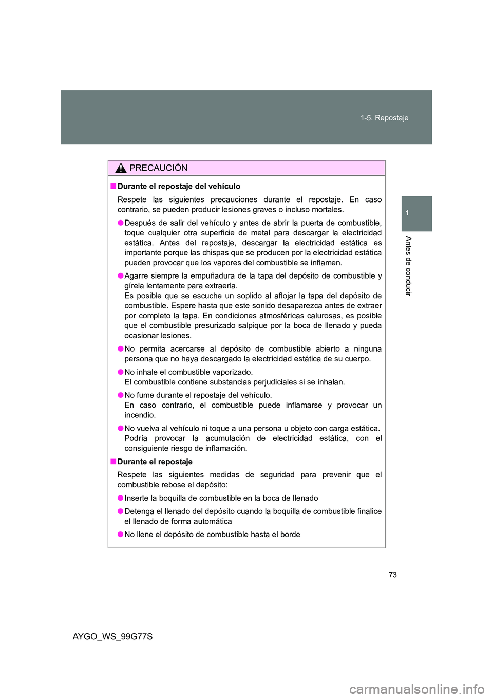 TOYOTA AYGO 2013 Manuale de Empleo (in Spanish) 73
1-5. Repostaje
1
Antes de conducir
AYGO_WS_99G77S
PRECAUCIÓN
■ Durante el repostaje del vehículo
Respete las siguientes precauciones durante el repostaje. En caso
contrario, se pueden produc TOYOTA AYGO 2013 Manuale de Empleo (in Spanish) 73
1-5. Repostaje
1
Antes de conducir
AYGO_WS_99G77S
PRECAUCIÓN
■ Durante el repostaje del vehículo
Respete las siguientes precauciones durante el repostaje. En caso
contrario, se pueden produc
