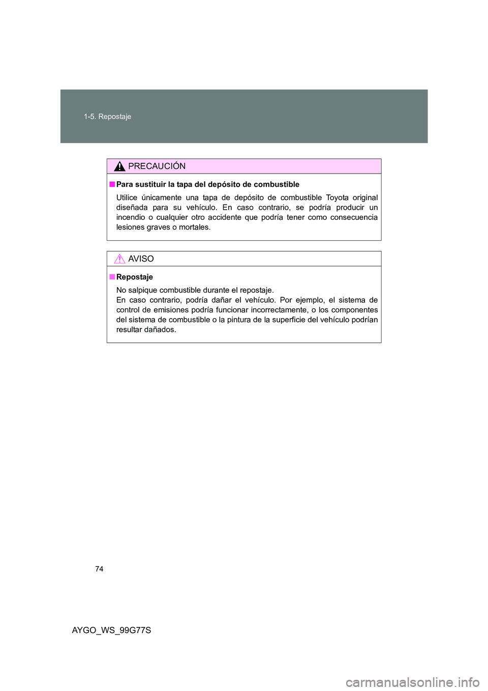 TOYOTA AYGO 2013 Manuale de Empleo (in Spanish) 74
1-5. Repostaje
AYGO_WS_99G77S
PRECAUCIÓN
■ Para sustituir la tapa del depósito de combustible
Utilice únicamente una tapa de depósito de combustible Toyota original
diseñada para su vehí TOYOTA AYGO 2013 Manuale de Empleo (in Spanish) 74
1-5. Repostaje
AYGO_WS_99G77S
PRECAUCIÓN
■ Para sustituir la tapa del depósito de combustible
Utilice únicamente una tapa de depósito de combustible Toyota original
diseñada para su vehí