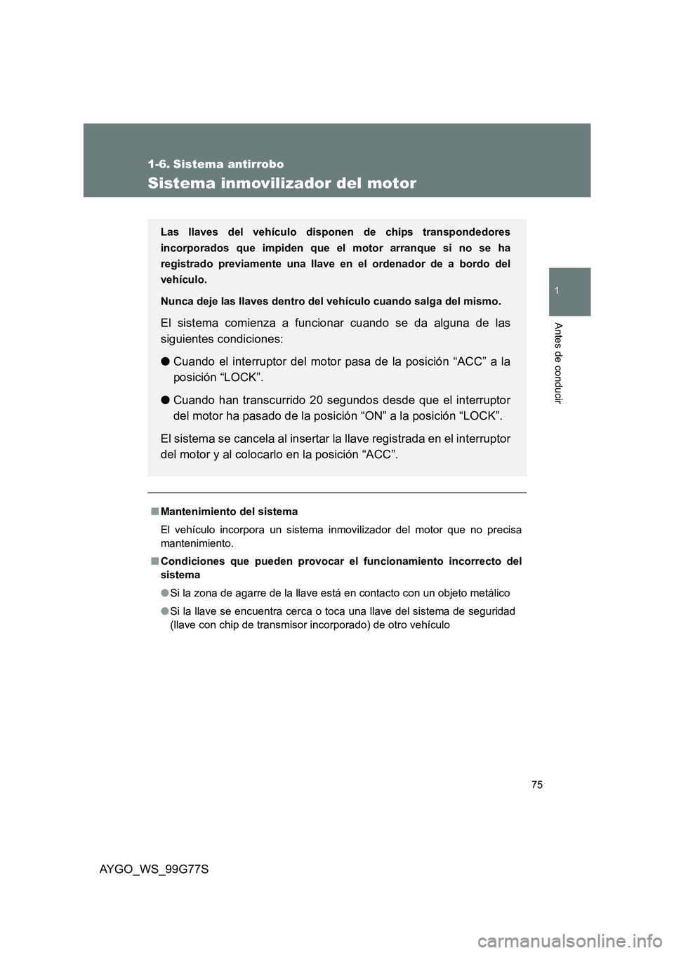 TOYOTA AYGO 2013  Manuale de Empleo (in Spanish) 75
1
Antes de conducir
AYGO_WS_99G77S
1-6. Sistema antirrobo
Sistema inmovilizador del motor
■Mantenimiento del sistema 
El vehículo incorpora un sistema inmovilizador del motor que no precisa 
man