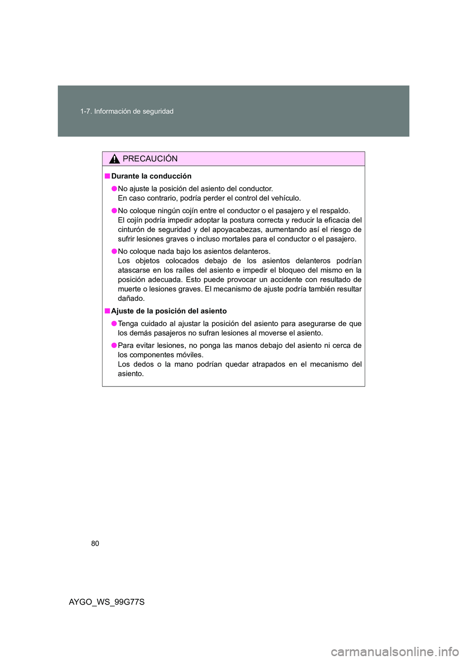 TOYOTA AYGO 2013  Manuale de Empleo (in Spanish) 80 
1-7. Información de seguridad
AYGO_WS_99G77S
PRECAUCIÓN
■ Durante la conducción 
● No ajuste la posición del asiento del conductor. 
En caso contrario, podría perder el control del vehíc