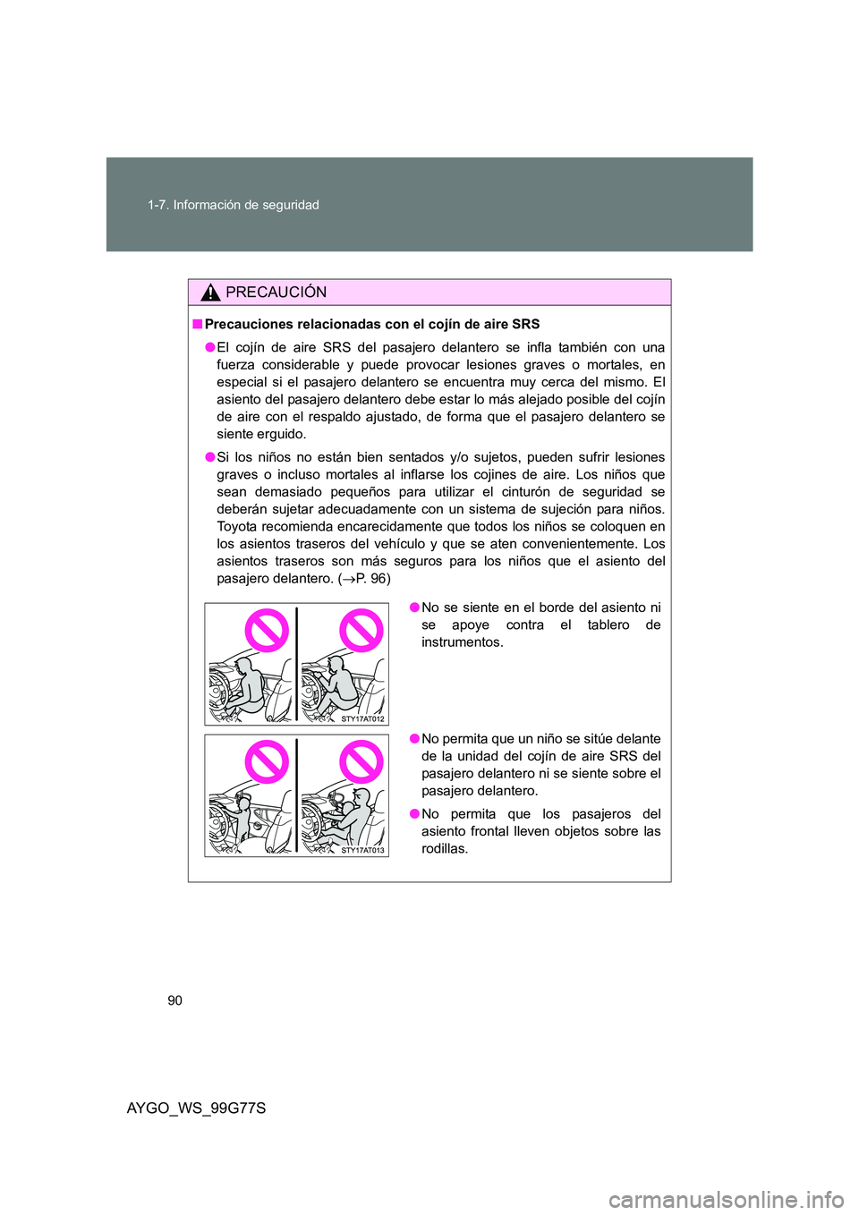 TOYOTA AYGO 2013  Manuale de Empleo (in Spanish) 90 
1-7. Información de seguridad
AYGO_WS_99G77S
PRECAUCIÓN
■ Precauciones relacionadas con el cojín de aire SRS 
● El cojín de aire SRS del pasajero delantero se infla también con una 
fuerz