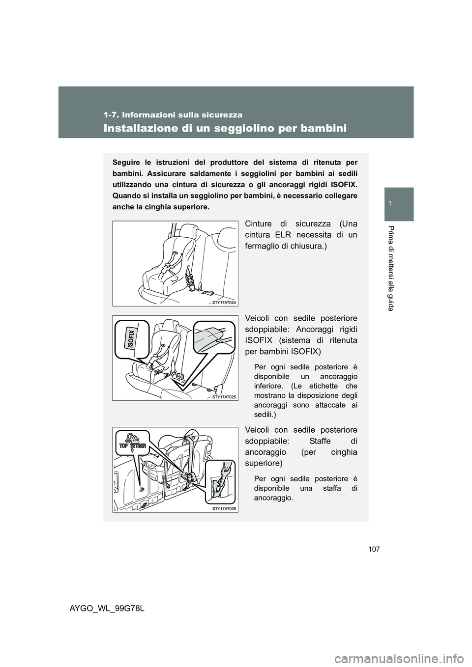 TOYOTA AYGO 2013 Manuale duso (in Italian) 107
1
1-7. Informazioni sulla sicurezza
Prima di mettersi alla guida
AYGO_WL_99G78L
Installazione di un seggiolino per bambini
Seguire le istruzioni del produttore del sistema di ritenuta per
bambini TOYOTA AYGO 2013 Manuale duso (in Italian) 107
1
1-7. Informazioni sulla sicurezza
Prima di mettersi alla guida
AYGO_WL_99G78L
Installazione di un seggiolino per bambini
Seguire le istruzioni del produttore del sistema di ritenuta per
bambini