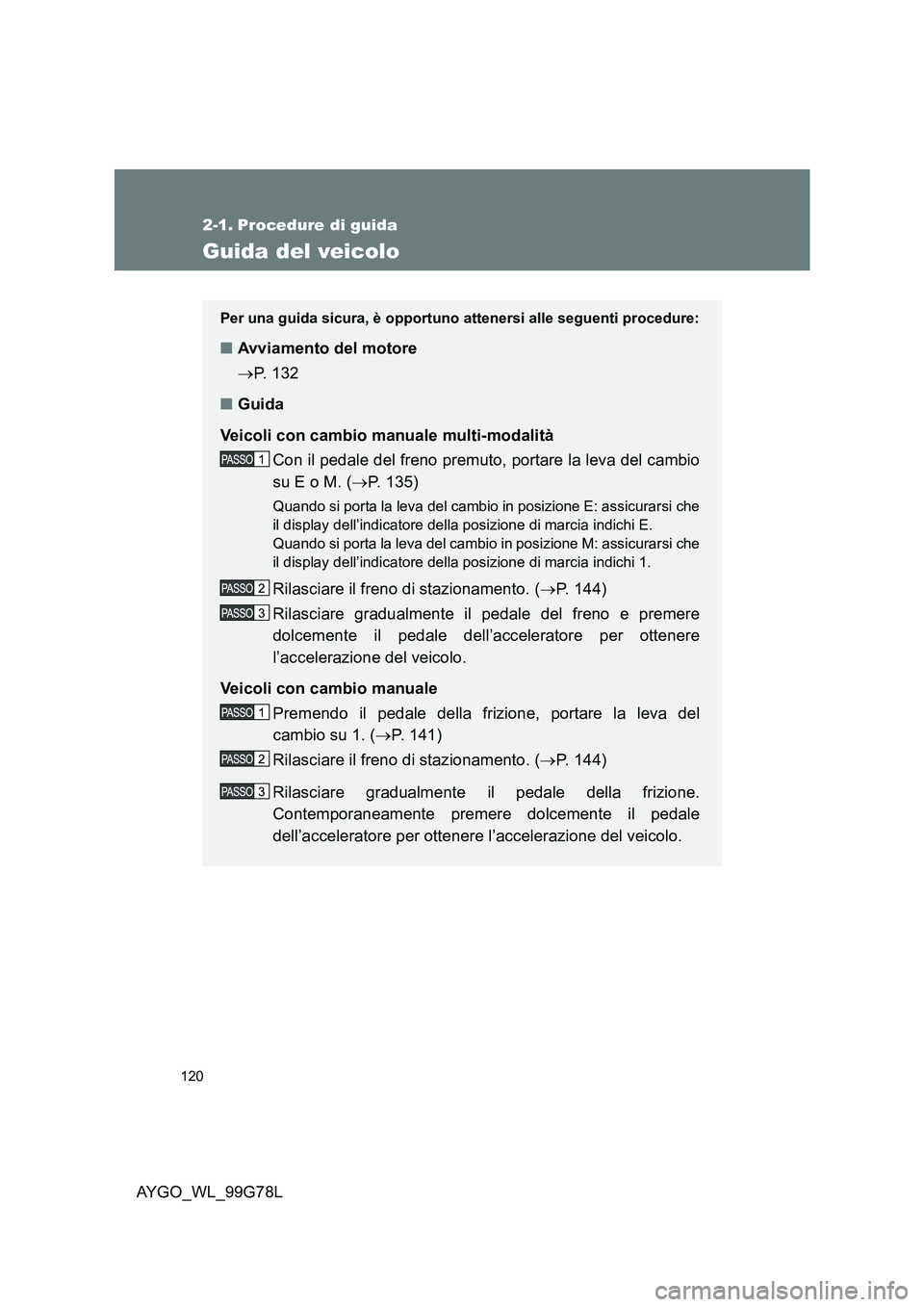 TOYOTA AYGO 2013 Manuale duso (in Italian) 120
AYGO_WL_99G78L
2-1. Procedure di guida
Guida del veicolo
Per una guida sicura, è opportuno attenersi alle seguenti procedure:
■Avviamento del motore
→ P. 1 3 2
■ Guida
Veicoli con cambi TOYOTA AYGO 2013 Manuale duso (in Italian) 120
AYGO_WL_99G78L
2-1. Procedure di guida
Guida del veicolo
Per una guida sicura, è opportuno attenersi alle seguenti procedure:
■Avviamento del motore
→ P. 1 3 2
■ Guida
Veicoli con cambi