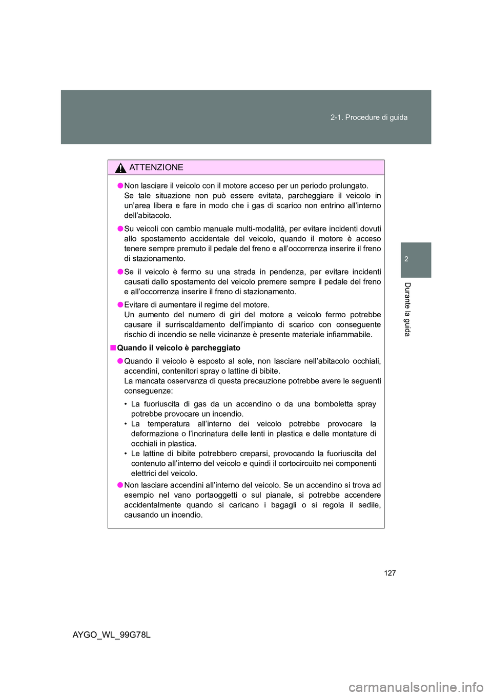 TOYOTA AYGO 2013  Manuale duso (in Italian) 127 
2-1. Procedure di guida
2
Durante la guida
AYGO_WL_99G78L
ATTENZIONE
● Non lasciare il veicolo con il motore acceso per un periodo prolungato.  
Se tale situazione non può essere evitata, parc