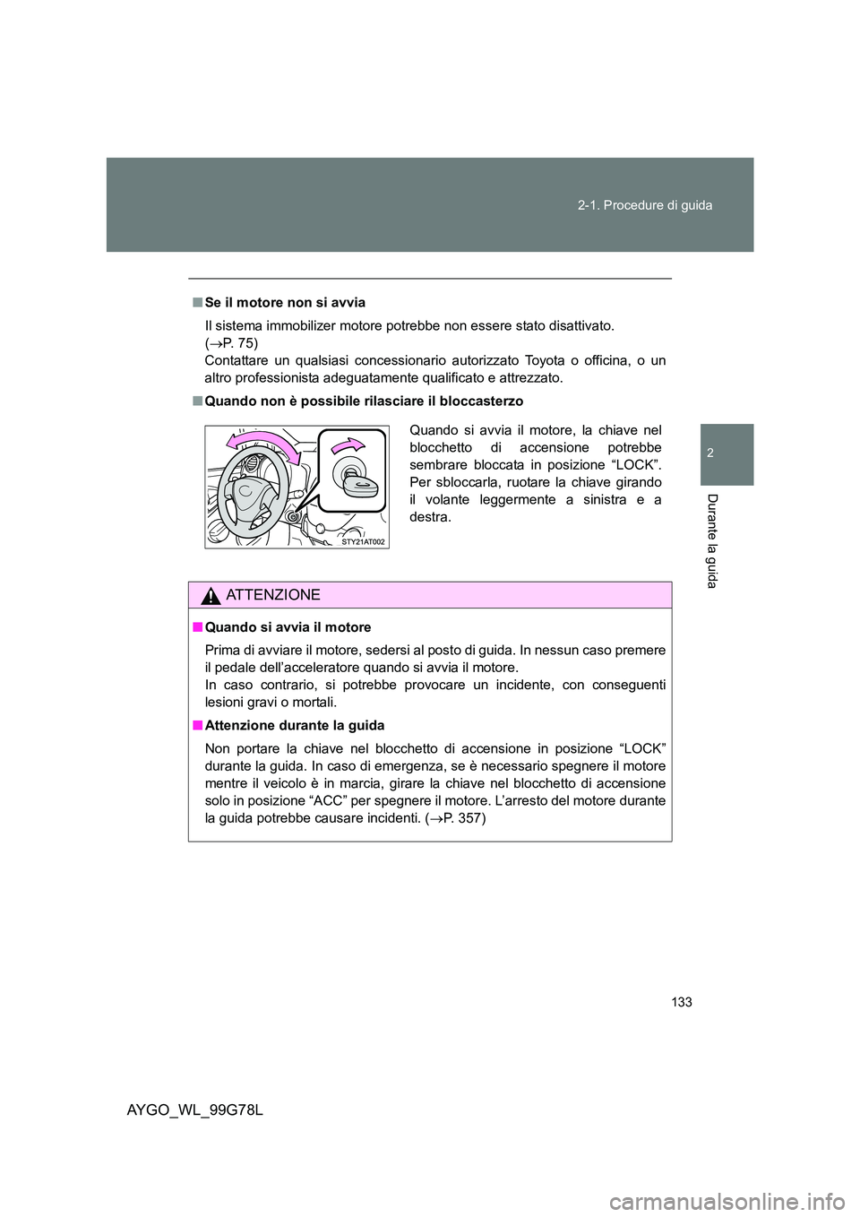 TOYOTA AYGO 2013  Manuale duso (in Italian) 133 
2-1. Procedure di guida
2
Durante la guida
AYGO_WL_99G78L
■ Se il motore non si avvia 
Il sistema immobilizer motore potrebbe non essere stato disattivato.  
( →P.  7 5 )   
Contattare un qua