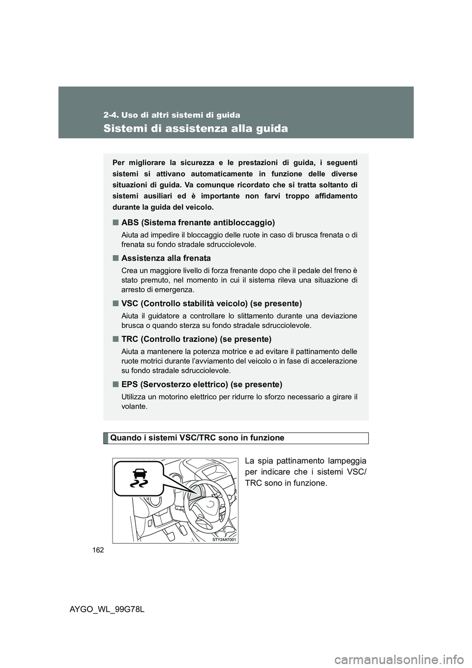 TOYOTA AYGO 2013  Manuale duso (in Italian) 162
AYGO_WL_99G78L
2-4. Uso di altri sistemi di guida
Sistemi di assistenza alla guida
Quando i sistemi VSC/TRC sono in funzione 
La spia pattinamento lampeggia 
per indicare che i sistemi VSC/ 
TRC s