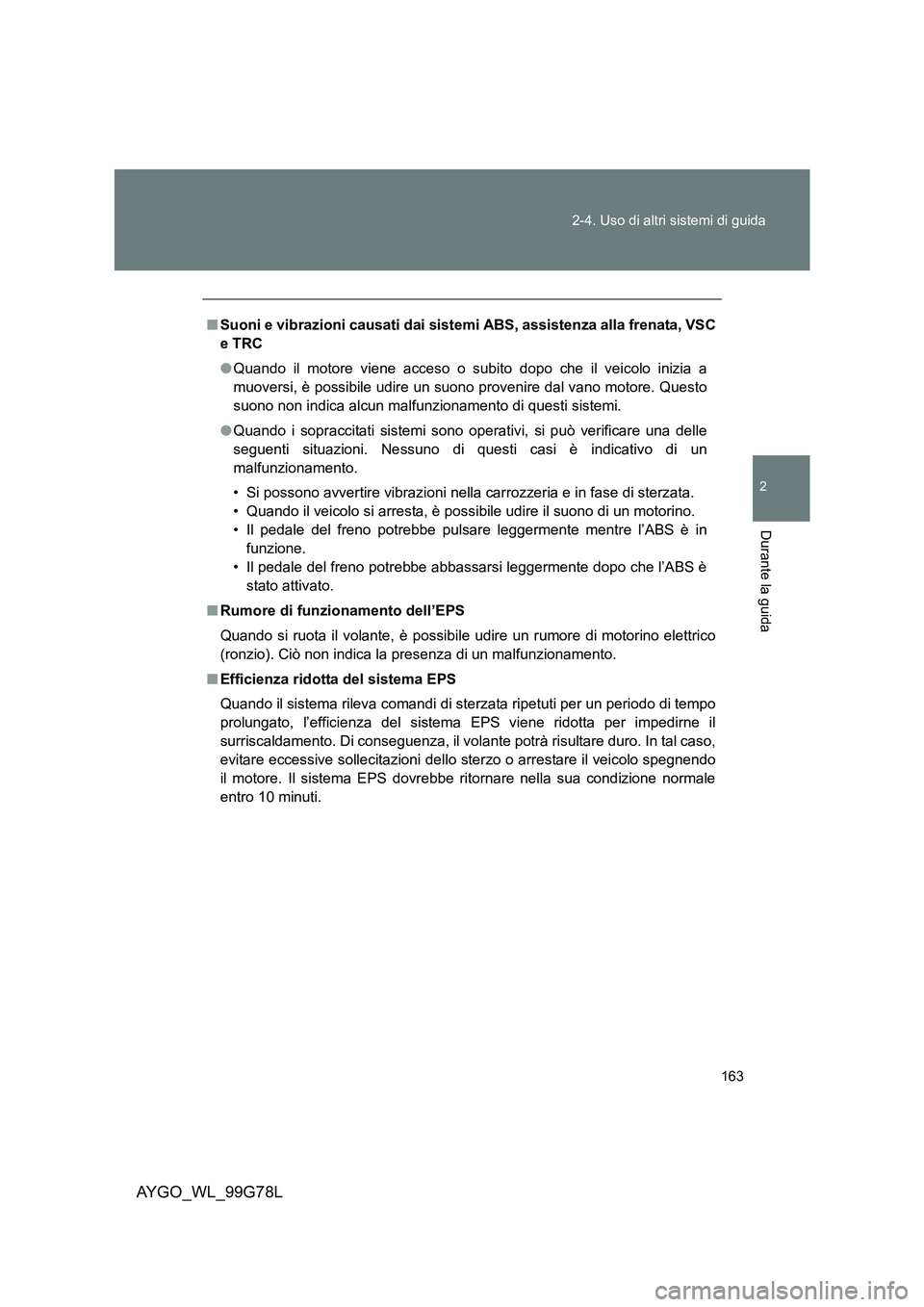 TOYOTA AYGO 2013  Manuale duso (in Italian) 163 
2-4. Uso di altri sistemi di guida
2
Durante la guida
AYGO_WL_99G78L
■ Suoni e vibrazioni causati dai sistemi ABS, assistenza alla frenata, VSC 
e TRC 
● Quando il motore viene acceso o subit