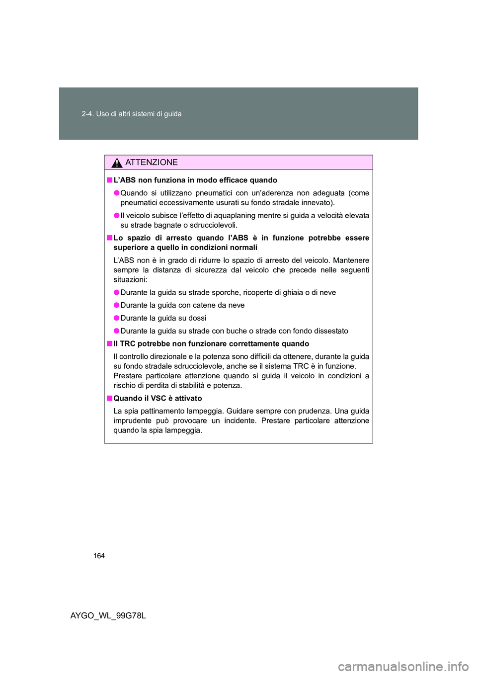 TOYOTA AYGO 2013  Manuale duso (in Italian) 164 
2-4. Uso di altri sistemi di guida
AYGO_WL_99G78L
ATTENZIONE
■ L’ABS non funziona in modo efficace quando 
● Quando si utilizzano pneumatici con un’aderenza non adeguata (come 
pneumatici