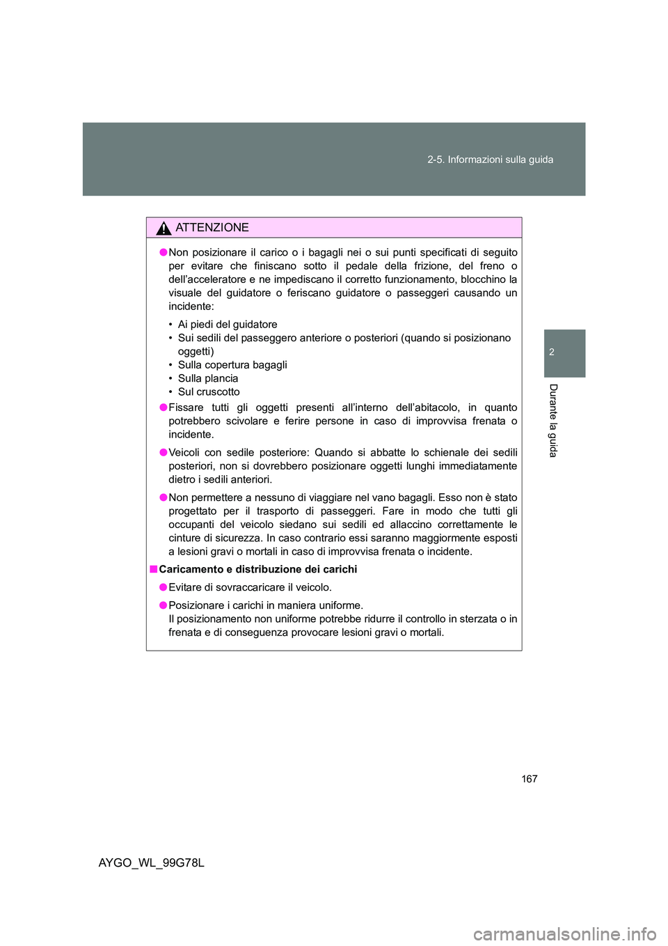 TOYOTA AYGO 2013  Manuale duso (in Italian) 167 
2-5. Informazioni sulla guida
2
Durante la guida
AYGO_WL_99G78L
ATTENZIONE
● Non posizionare il carico o i bagagli nei o sui punti specificati di seguito 
per evitare che finiscano sotto il ped