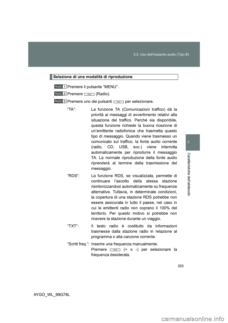 TOYOTA AYGO 2013  Manuale duso (in Italian) 203 
3-3. Uso dell’impianto audio (Tipo B)
3
Caratteristiche dell’abitacolo
AYGO_WL_99G78L
Selezione di una modalità di riproduzione 
Premere il pulsante “MENU”. 
Premere  (Radio). 
Premere u