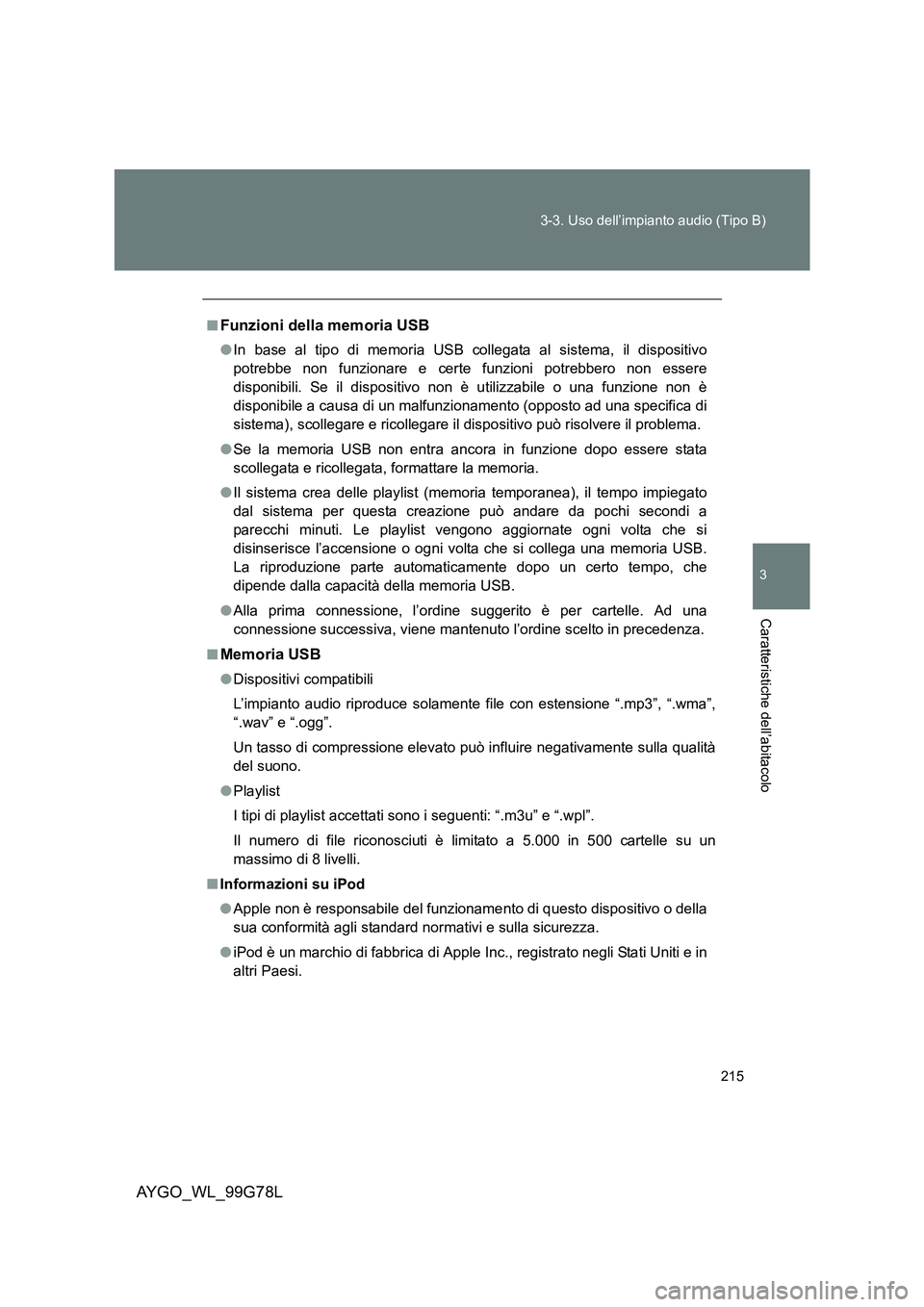 TOYOTA AYGO 2013  Manuale duso (in Italian) 215 
3-3. Uso dell’impianto audio (Tipo B)
3
Caratteristiche dell’abitacolo
AYGO_WL_99G78L
■Funzioni della memoria USB
● In base al tipo di memoria USB collegata al sistema, il dispositivo 
po