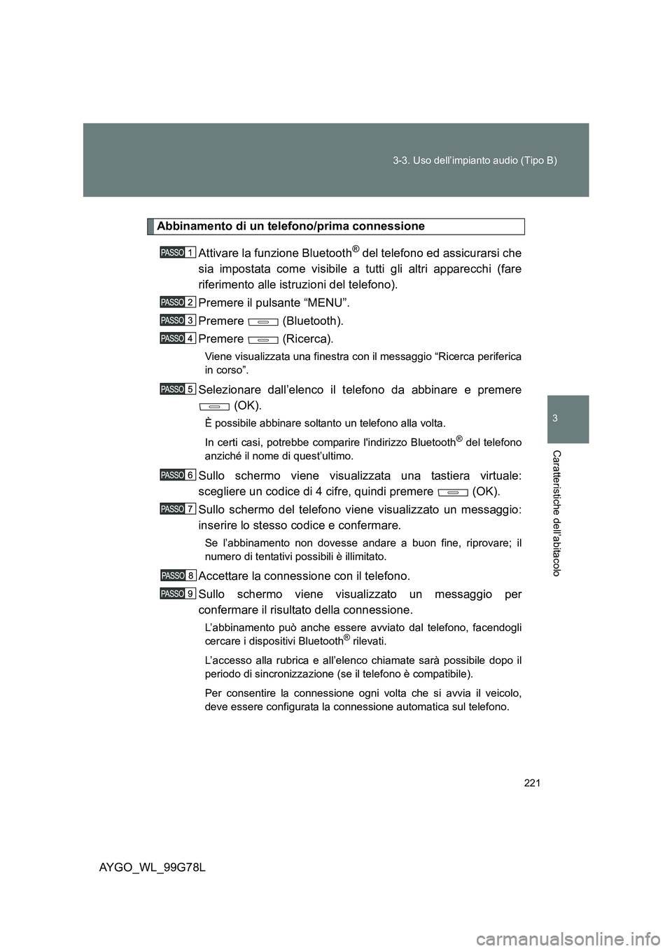 TOYOTA AYGO 2013  Manuale duso (in Italian) 221 
3-3. Uso dell’impianto audio (Tipo B)
3
Caratteristiche dell’abitacolo
AYGO_WL_99G78L
Abbinamento di un telefono/prima connessione 
Attivare la funzione Bluetooth® del telefono ed assicurars