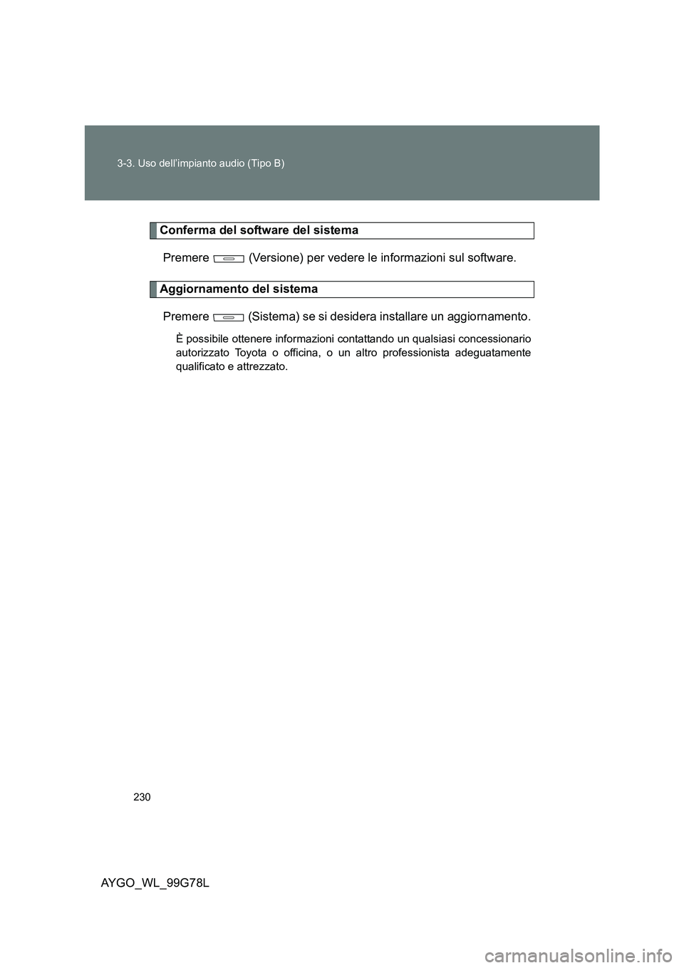TOYOTA AYGO 2013 Manuale duso (in Italian) 230
3-3. Uso dell’impianto audio (Tipo B)
AYGO_WL_99G78L
Conferma del software del sistema
Premere (Versione) per vedere le informazioni sul software.
Aggiornamento del sistema
Premere (Sistem TOYOTA AYGO 2013 Manuale duso (in Italian) 230
3-3. Uso dell’impianto audio (Tipo B)
AYGO_WL_99G78L
Conferma del software del sistema
Premere (Versione) per vedere le informazioni sul software.
Aggiornamento del sistema
Premere (Sistem