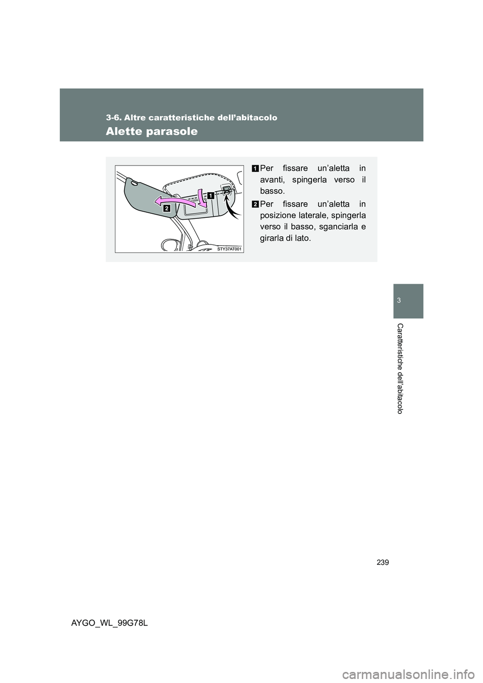 TOYOTA AYGO 2013 Manuale duso (in Italian) 239
3
Caratteristiche dell’abitacolo
AYGO_WL_99G78L
3-6. Altre caratteristiche dell’abitacolo
Alette parasole
Per fissare un’aletta in
avanti, spingerla verso il
basso.
Per fissare un’aletta TOYOTA AYGO 2013 Manuale duso (in Italian) 239
3
Caratteristiche dell’abitacolo
AYGO_WL_99G78L
3-6. Altre caratteristiche dell’abitacolo
Alette parasole
Per fissare un’aletta in
avanti, spingerla verso il
basso.
Per fissare un’aletta