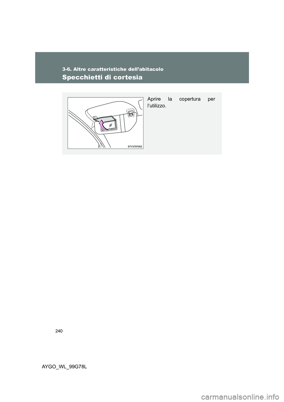 TOYOTA AYGO 2013 Manuale duso (in Italian) 240
3-6. Altre caratteristiche dell’abitacolo
AYGO_WL_99G78L
Specchietti di cor tesia
Aprire la copertura per
l’utilizzo. TOYOTA AYGO 2013 Manuale duso (in Italian) 240
3-6. Altre caratteristiche dell’abitacolo
AYGO_WL_99G78L
Specchietti di cor tesia
Aprire la copertura per
l’utilizzo.