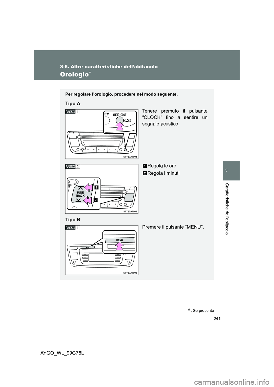 TOYOTA AYGO 2013  Manuale duso (in Italian) 241
3-6. Altre caratteristiche dell’abitacolo
3
Caratteristiche dell’abitacolo
AYGO_WL_99G78L
Orologio∗
∗: Se presente
Per regolare l’orologio, procedere nel modo seguente.
Tipo A 
Tenere pr