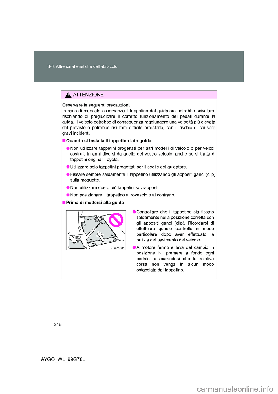 TOYOTA AYGO 2013 Manuale duso (in Italian) 246
3-6. Altre caratteristiche dell’abitacolo
AYGO_WL_99G78L
ATTENZIONE
Osservare le seguenti precauzioni.
In caso di mancata osservanza il tappetino del guidatore potrebbe scivolare,
rischiando TOYOTA AYGO 2013 Manuale duso (in Italian) 246
3-6. Altre caratteristiche dell’abitacolo
AYGO_WL_99G78L
ATTENZIONE
Osservare le seguenti precauzioni.
In caso di mancata osservanza il tappetino del guidatore potrebbe scivolare,
rischiando
