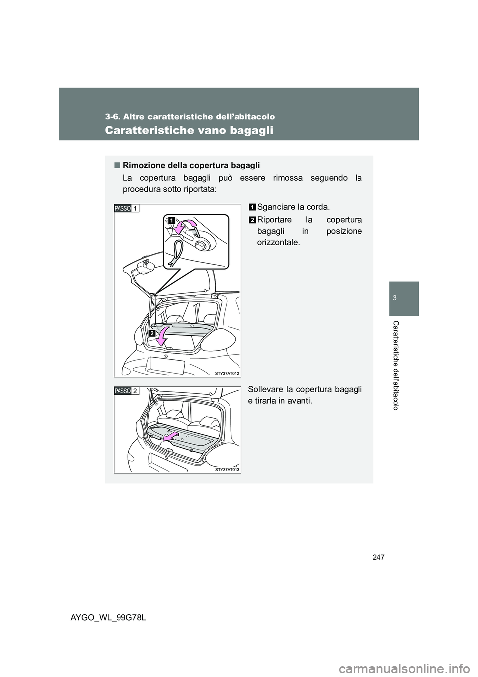 TOYOTA AYGO 2013  Manuale duso (in Italian) 247
3-6. Altre caratteristiche dell’abitacolo
3
Caratteristiche dell’abitacolo
AYGO_WL_99G78L
Caratteristiche vano bagagli
■Rimozione della copertura bagagli 
La copertura bagagli può essere ri