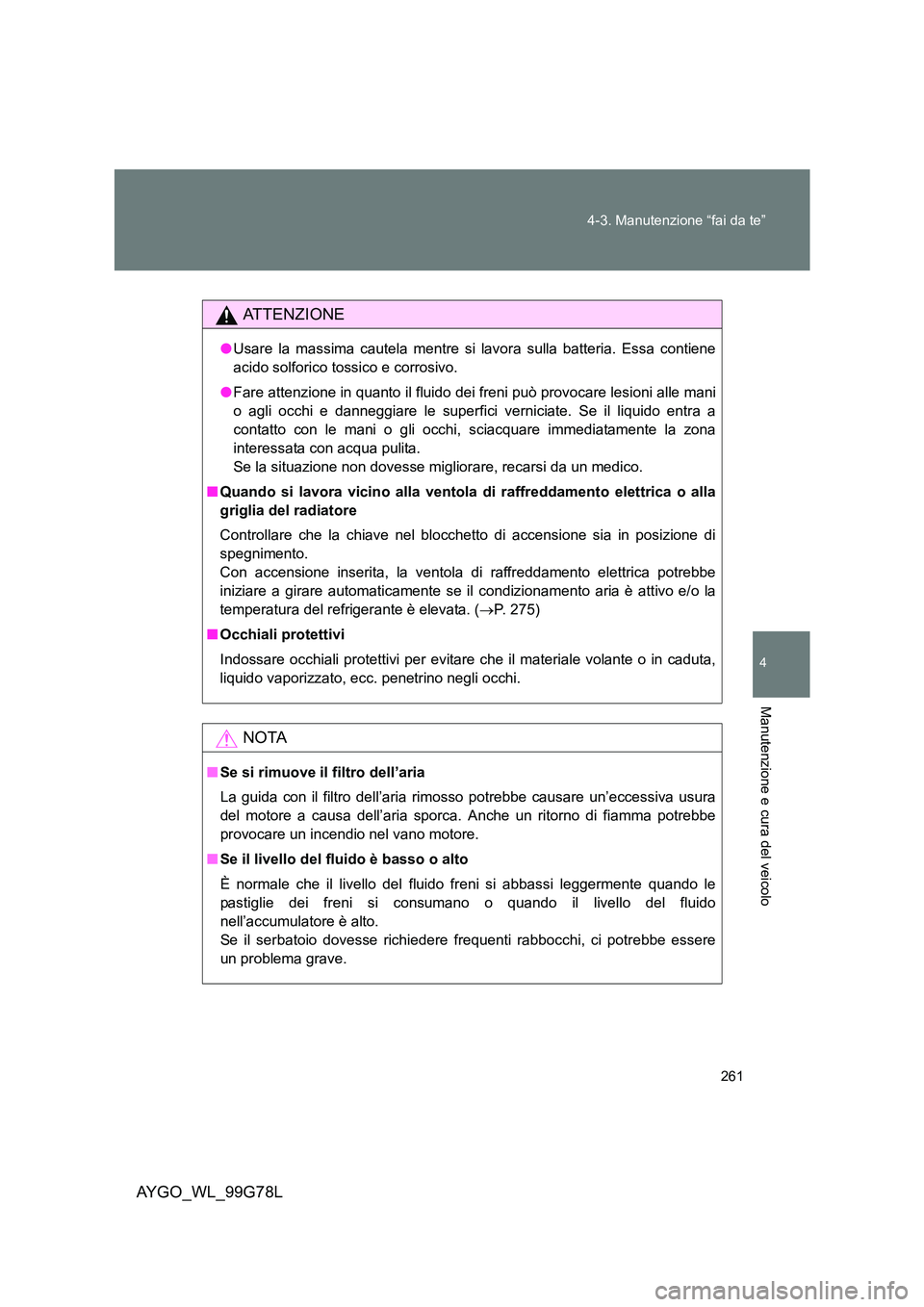 TOYOTA AYGO 2013 Manuale duso (in Italian) 261
4-3. Manutenzione “fai da te”
4
Manutenzione e cura del veicolo
AYGO_WL_99G78L
ATTENZIONE
● Usare la massima cautela mentre si lavora sulla batteria. Essa contiene
acido solforico tossico TOYOTA AYGO 2013 Manuale duso (in Italian) 261
4-3. Manutenzione “fai da te”
4
Manutenzione e cura del veicolo
AYGO_WL_99G78L
ATTENZIONE
● Usare la massima cautela mentre si lavora sulla batteria. Essa contiene
acido solforico tossico