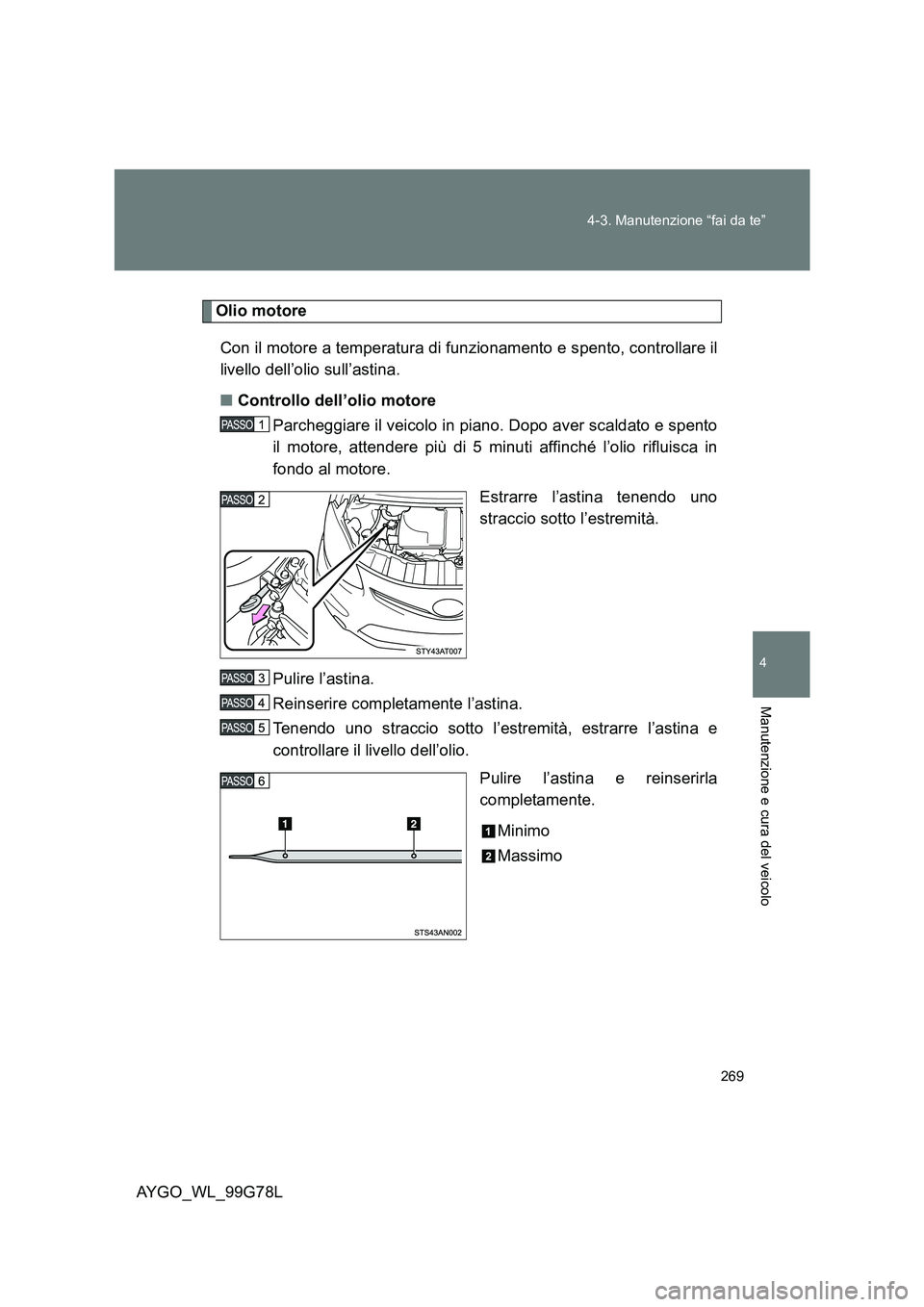 TOYOTA AYGO 2013 Manuale duso (in Italian) 269
4-3. Manutenzione “fai da te”
4
Manutenzione e cura del veicolo
AYGO_WL_99G78L
Olio motore
Con il motore a temperatura di funzionamento e spento, controllare il
livello dell’olio sull’a TOYOTA AYGO 2013 Manuale duso (in Italian) 269
4-3. Manutenzione “fai da te”
4
Manutenzione e cura del veicolo
AYGO_WL_99G78L
Olio motore
Con il motore a temperatura di funzionamento e spento, controllare il
livello dell’olio sull’a