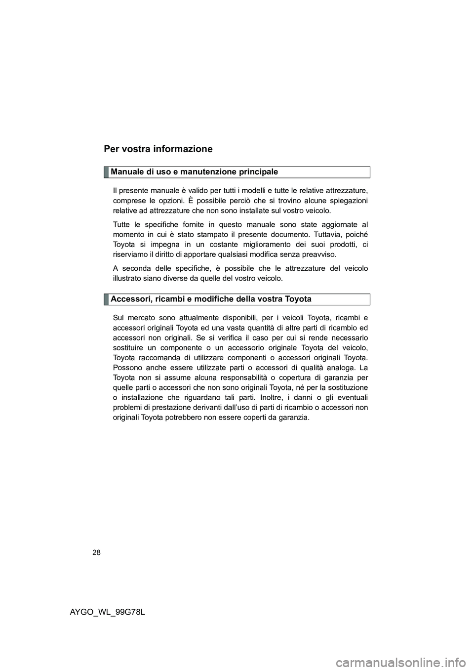 TOYOTA AYGO 2013  Manuale duso (in Italian) AYGO_WL_99G78L
28
Per vostra informazione
Manuale di uso e manutenzione principale
Il presente manuale è valido per tutti i modelli e tutte le relative attrezzature, 
comprese le opzioni. È possibil