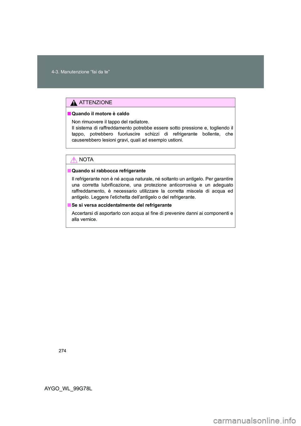 TOYOTA AYGO 2013  Manuale duso (in Italian) 274 
4-3. Manutenzione “fai da te”
AYGO_WL_99G78L
ATTENZIONE
■ Quando il motore è caldo 
Non rimuovere il tappo del radiatore. 
Il sistema di raffreddamento potrebbe essere sotto pressione e, t