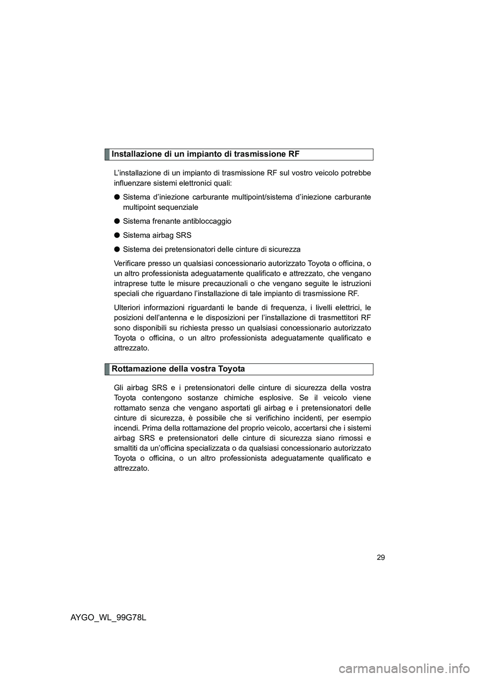 TOYOTA AYGO 2013  Manuale duso (in Italian) AYGO_WL_99G78L
29
Installazione di un impianto di trasmissione RF
L’installazione di un impianto di trasmissione RF sul vostro veicolo potrebbe 
influenzare sistemi elettronici quali: 
● Sistema d