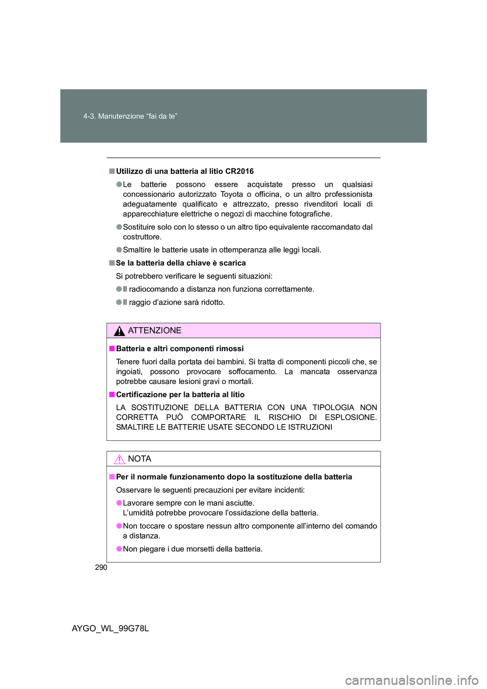 TOYOTA AYGO 2013 Manuale duso (in Italian) 290
4-3. Manutenzione “fai da te”
AYGO_WL_99G78L
■ Utilizzo di una batteria al litio CR2016
● Le batterie possono essere acquistate presso un qualsiasi
concessionario autorizzato Toyota o o TOYOTA AYGO 2013 Manuale duso (in Italian) 290
4-3. Manutenzione “fai da te”
AYGO_WL_99G78L
■ Utilizzo di una batteria al litio CR2016
● Le batterie possono essere acquistate presso un qualsiasi
concessionario autorizzato Toyota o o
