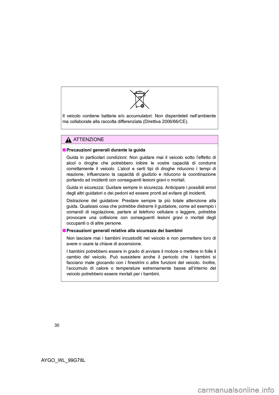 TOYOTA AYGO 2013  Manuale duso (in Italian) AYGO_WL_99G78L
30
Il veicolo contiene batterie e/o accumulatori. Non disperdeteli nell’ambiente 
ma collaborate alla raccolta differenziata (Direttiva 2006/66/CE).
ATTENZIONE
■ Precauzioni general