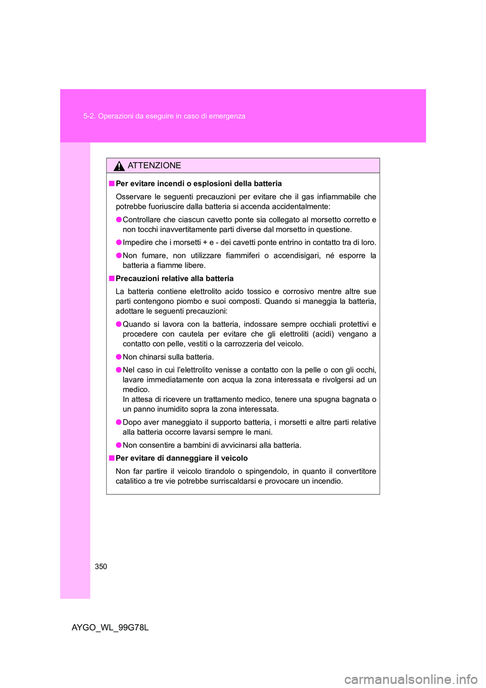 TOYOTA AYGO 2013 Manuale duso (in Italian) 350
5-2. Operazioni da eseguire in caso di emergenza
AYGO_WL_99G78L
ATTENZIONE
■ Per evitare incendi o esplosioni della batteria
Osservare le seguenti precauzioni per evitare che il gas infiammabi TOYOTA AYGO 2013 Manuale duso (in Italian) 350
5-2. Operazioni da eseguire in caso di emergenza
AYGO_WL_99G78L
ATTENZIONE
■ Per evitare incendi o esplosioni della batteria
Osservare le seguenti precauzioni per evitare che il gas infiammabi