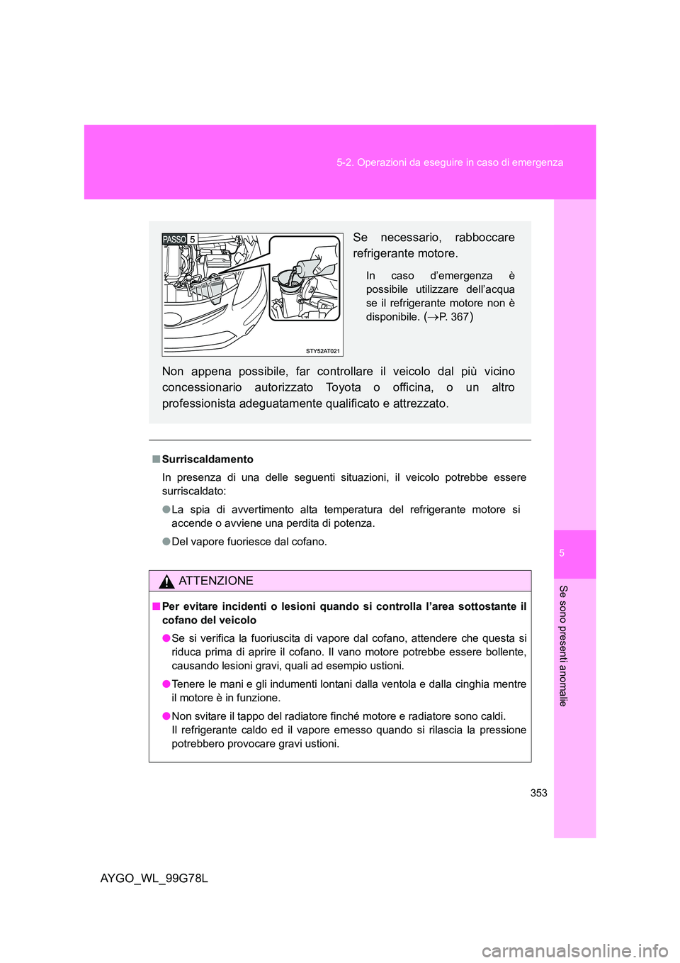 TOYOTA AYGO 2013 Manuale duso (in Italian) 5
353
5-2. Operazioni da eseguire in caso di emergenza
Se sono presenti anomalie
AYGO_WL_99G78L
■ Surriscaldamento
In presenza di una delle seguenti situazioni, il veicolo potrebbe essere
surrisc TOYOTA AYGO 2013 Manuale duso (in Italian) 5
353
5-2. Operazioni da eseguire in caso di emergenza
Se sono presenti anomalie
AYGO_WL_99G78L
■ Surriscaldamento
In presenza di una delle seguenti situazioni, il veicolo potrebbe essere
surrisc