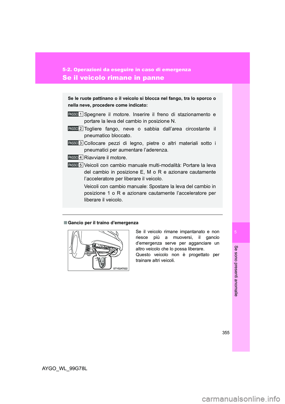 TOYOTA AYGO 2013 Manuale duso (in Italian) 5
355
5-2. Operazioni da eseguire in caso di emergenza
Se sono presenti anomalie
AYGO_WL_99G78L
Se il veicolo rimane in panne
■Gancio per il traino d’emergenza
Se le ruote pattinano o il veicolo TOYOTA AYGO 2013 Manuale duso (in Italian) 5
355
5-2. Operazioni da eseguire in caso di emergenza
Se sono presenti anomalie
AYGO_WL_99G78L
Se il veicolo rimane in panne
■Gancio per il traino d’emergenza
Se le ruote pattinano o il veicolo