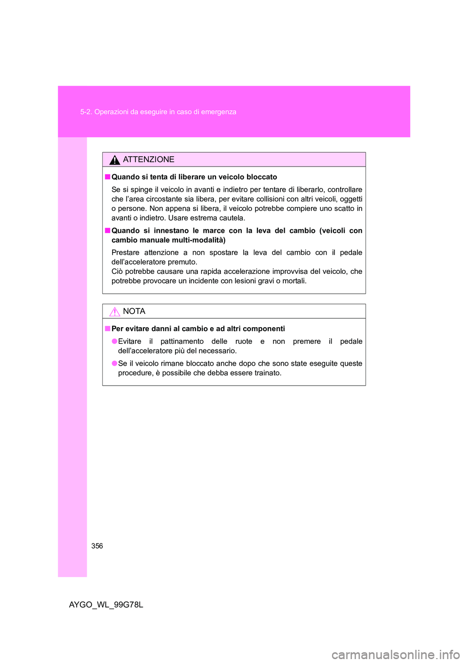 TOYOTA AYGO 2013 Manuale duso (in Italian) 356
5-2. Operazioni da eseguire in caso di emergenza
AYGO_WL_99G78L
ATTENZIONE
■ Quando si tenta di liberare un veicolo bloccato
Se si spinge il veicolo in avanti e indi etro per tentare di libera TOYOTA AYGO 2013 Manuale duso (in Italian) 356
5-2. Operazioni da eseguire in caso di emergenza
AYGO_WL_99G78L
ATTENZIONE
■ Quando si tenta di liberare un veicolo bloccato
Se si spinge il veicolo in avanti e indi etro per tentare di libera