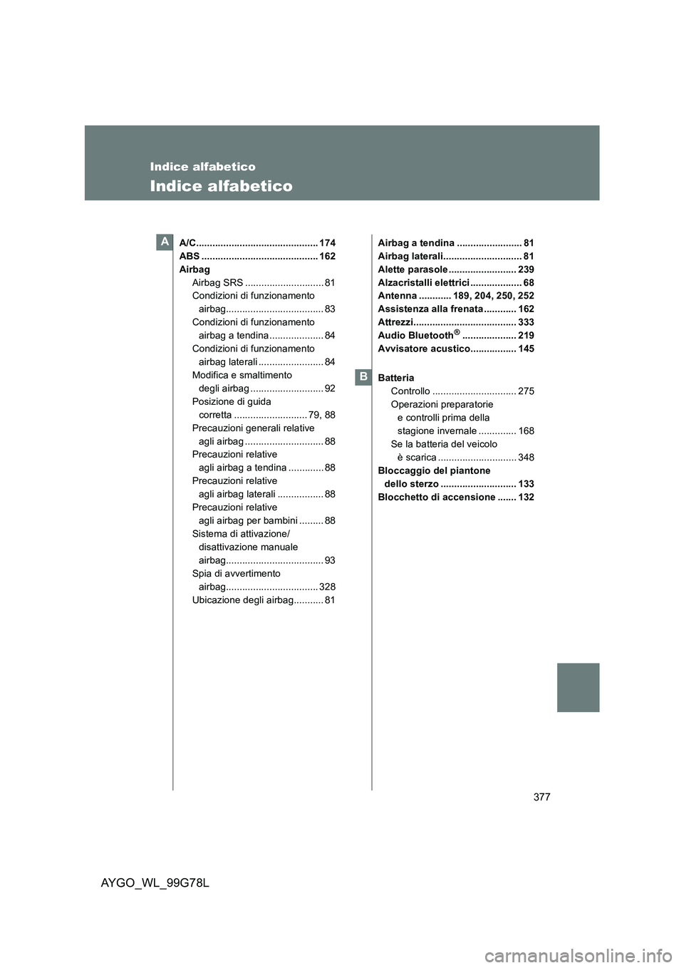 TOYOTA AYGO 2013  Manuale duso (in Italian) 377
AYGO_WL_99G78L
Indice alfabetico
Indice alfabetico
A/C............................................. 174 
ABS ........................................... 162
Airbag
Airbag SRS .....................