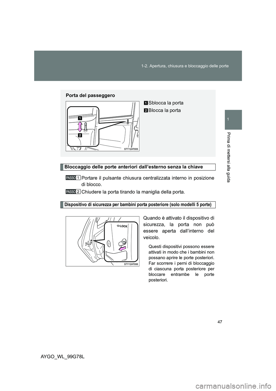 TOYOTA AYGO 2013  Manuale duso (in Italian) 47 
1-2. Apertura, chiusura e bloccaggio delle porte
1
Prima di mettersi alla guida
AYGO_WL_99G78L
Bloccaggio delle porte anteriori dall’esterno senza la chiave 
Portare il pulsante chiusura central