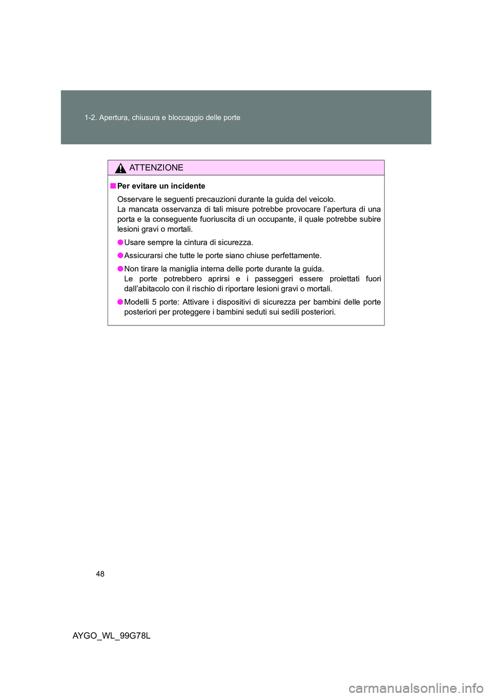 TOYOTA AYGO 2013  Manuale duso (in Italian) 48 
1-2. Apertura, chiusura e bloccaggio delle porte
AYGO_WL_99G78L
ATTENZIONE
■ Per evitare un incidente 
Osservare le seguenti precauzioni durante la guida del veicolo. 
La mancata osservanza di t