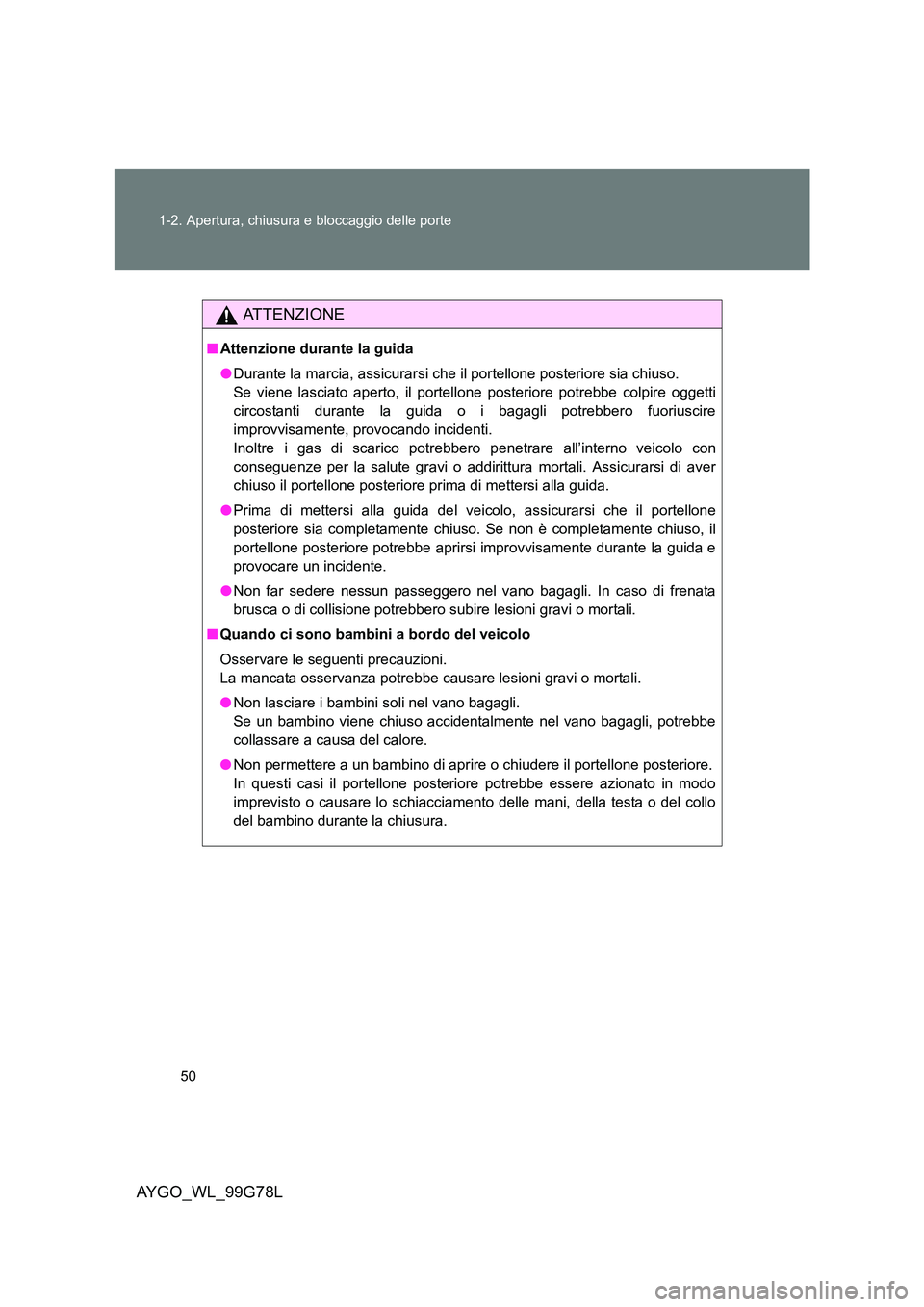 TOYOTA AYGO 2013  Manuale duso (in Italian) 50 
1-2. Apertura, chiusura e bloccaggio delle porte
AYGO_WL_99G78L
ATTENZIONE
■ Attenzione durante la guida 
● Durante la marcia, assicurarsi che il portellone posteriore sia chiuso.  
Se viene l