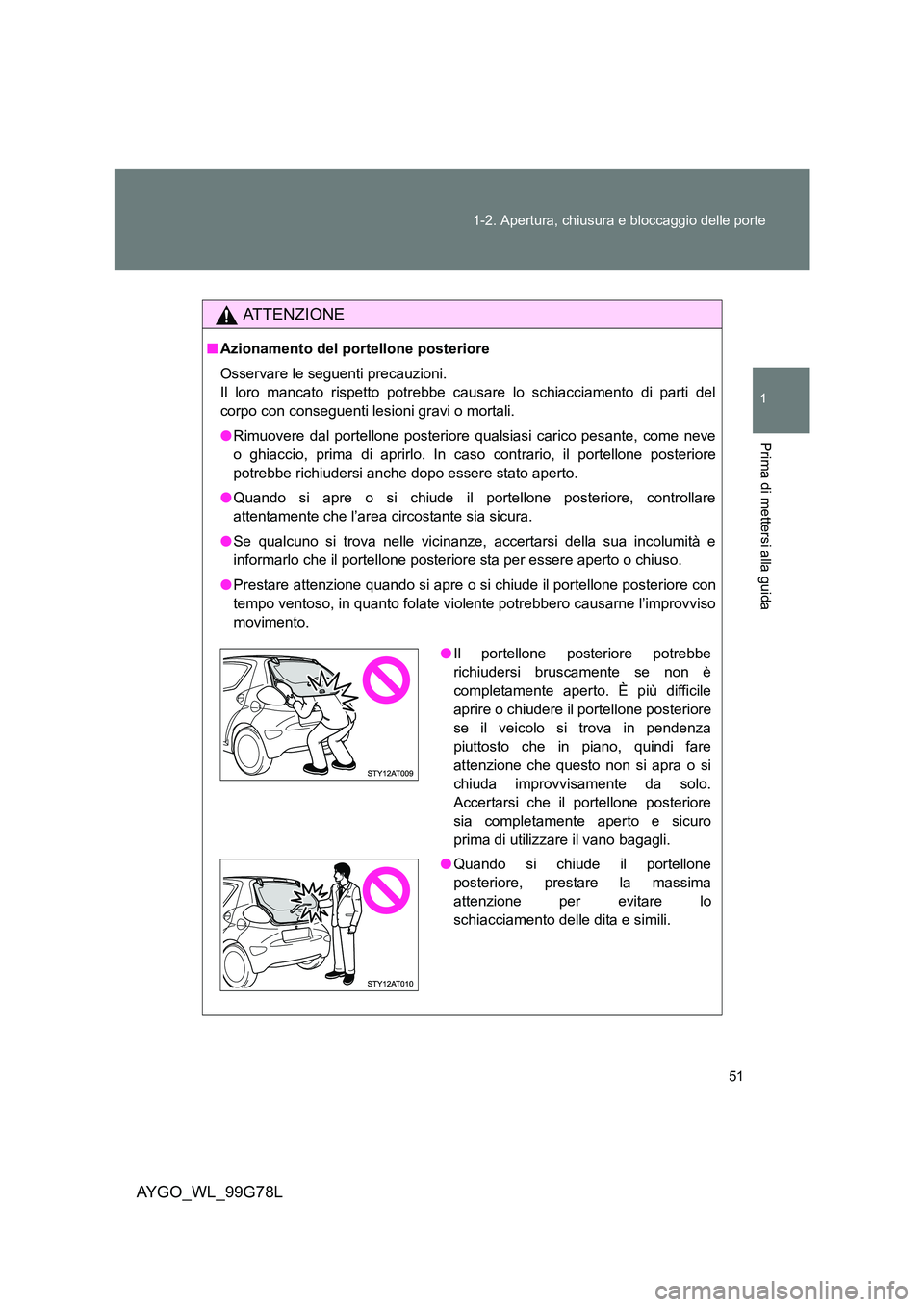 TOYOTA AYGO 2013 Manuale duso (in Italian) 51
1-2. Apertura, chiusura e bloccaggio delle porte
1
Prima di mettersi alla guida
AYGO_WL_99G78L
ATTENZIONE
■ Azionamento del portellone posteriore
Osservare le seguenti precauzioni.
Il loro man TOYOTA AYGO 2013 Manuale duso (in Italian) 51
1-2. Apertura, chiusura e bloccaggio delle porte
1
Prima di mettersi alla guida
AYGO_WL_99G78L
ATTENZIONE
■ Azionamento del portellone posteriore
Osservare le seguenti precauzioni.
Il loro man